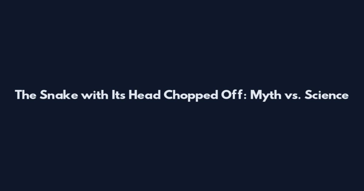 The Snake with Its Head Chopped Off: Myth vs. Science