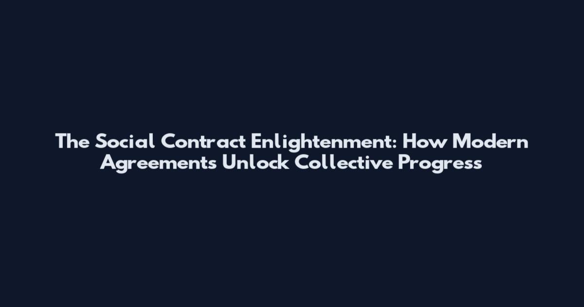 The Social Contract Enlightenment: How Modern Agreements Unlock Collective Progress