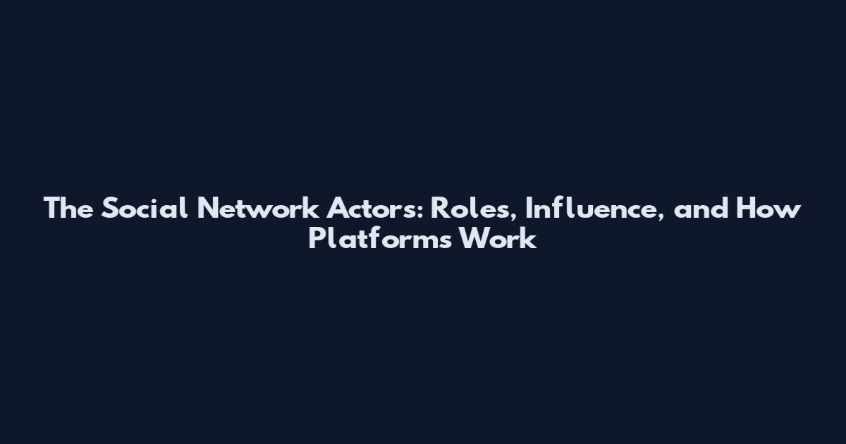 The Social Network Actors: Roles, Influence, and How Platforms Work