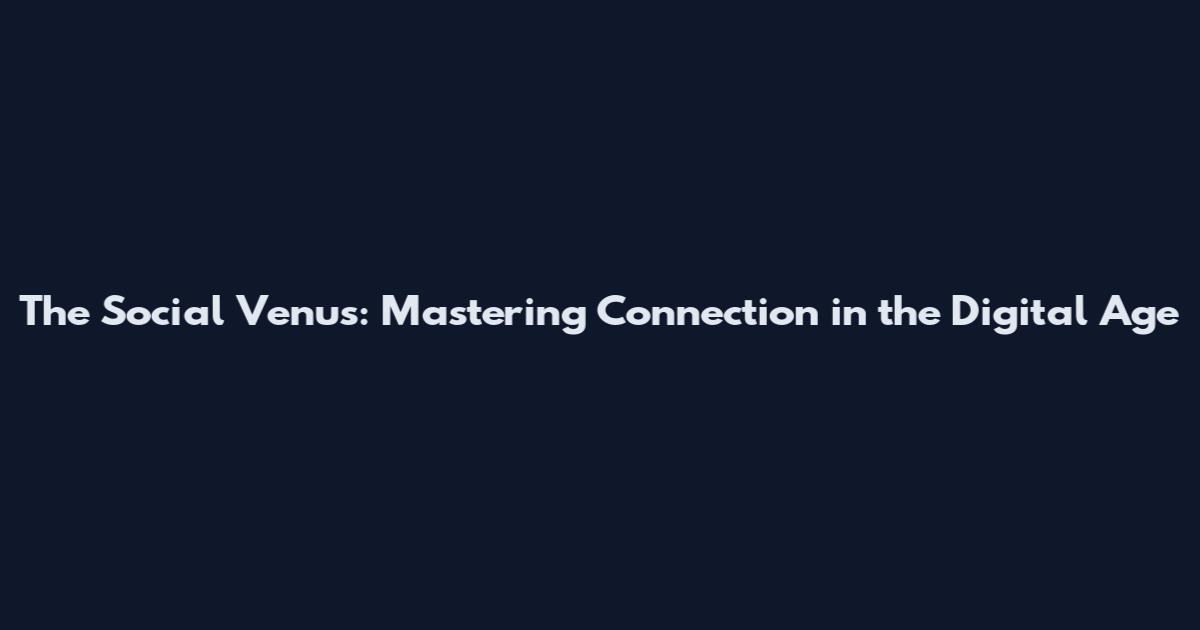 The Social Venus: Mastering Connection in the Digital Age