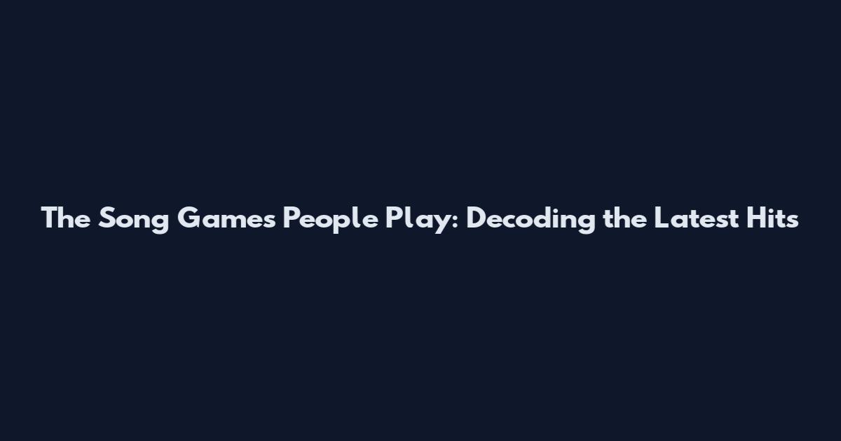 The Song Games People Play: Decoding the Latest Hits