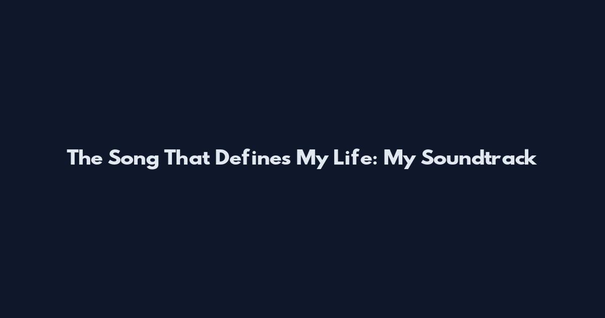 The Song That Defines My Life: My Soundtrack