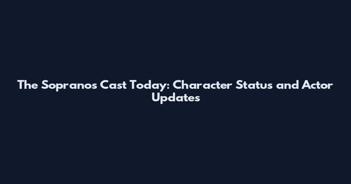The Sopranos Cast Today: Character Status and Actor Updates