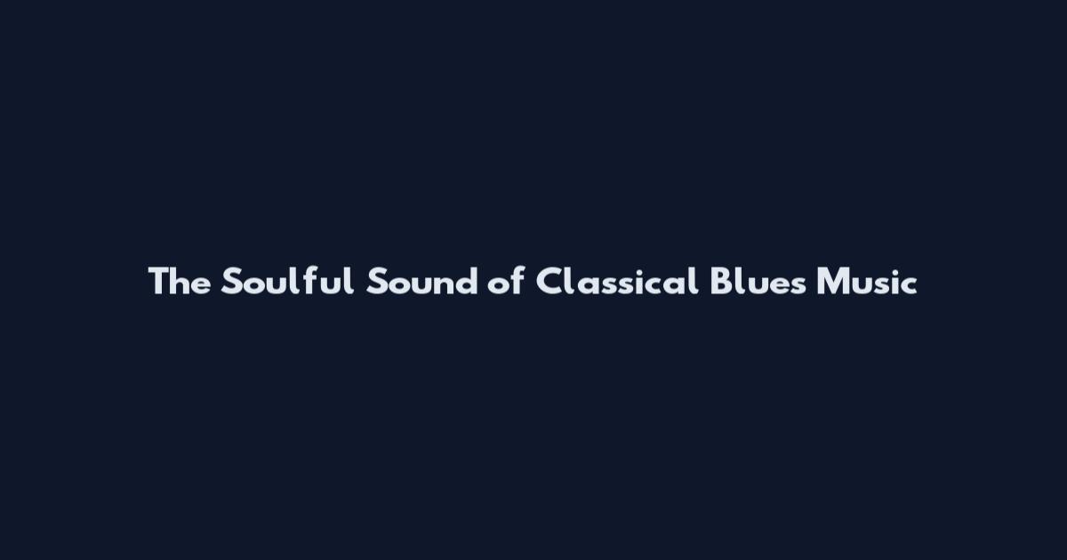 The Soulful Sound of Classical Blues Music