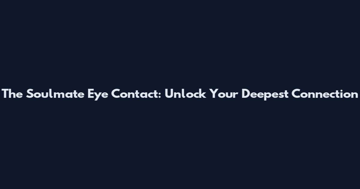 The Soulmate Eye Contact: Unlock Your Deepest Connection