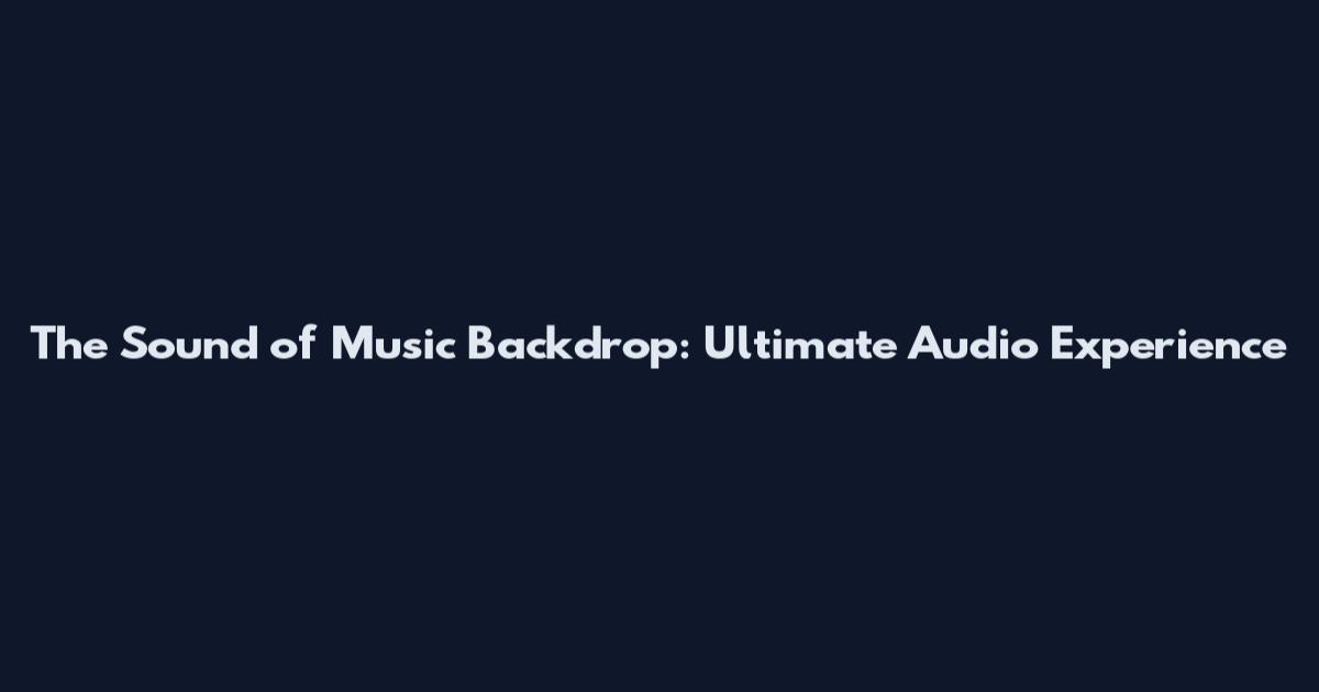 The Sound of Music Backdrop: Ultimate Audio Experience