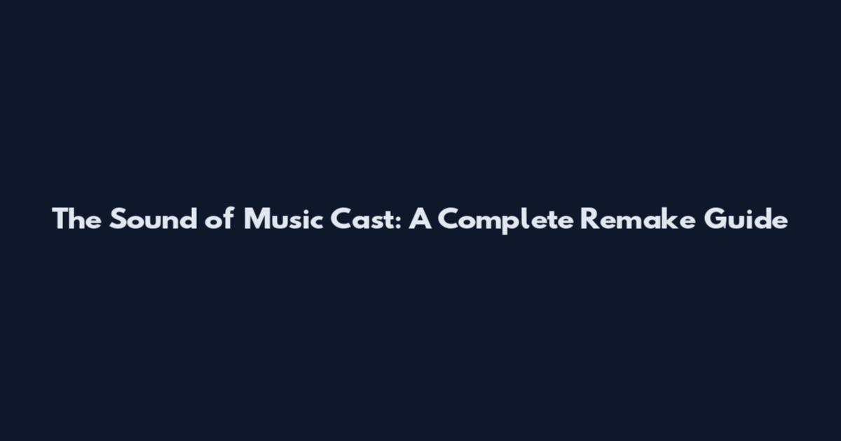 The Sound of Music Cast: A Complete Remake Guide