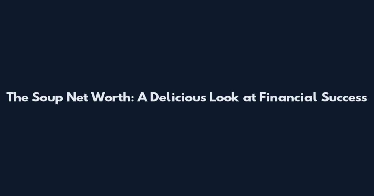 The Soup Net Worth: A Delicious Look at Financial Success