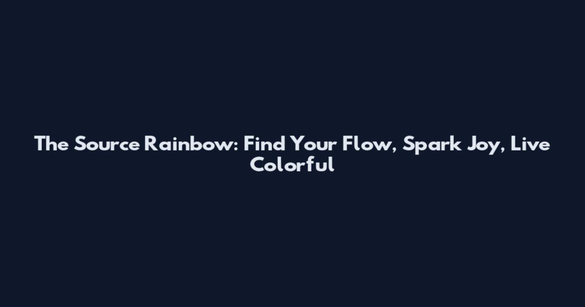 The Source Rainbow: Find Your Flow, Spark Joy, Live Colorful
