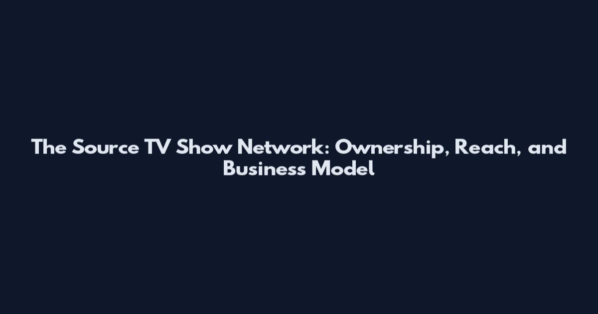 The Source TV Show Network: Ownership, Reach, and Business Model