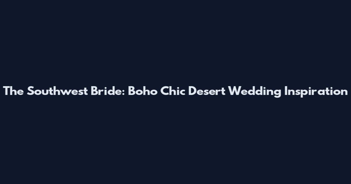 The Southwest Bride: Boho Chic Desert Wedding Inspiration