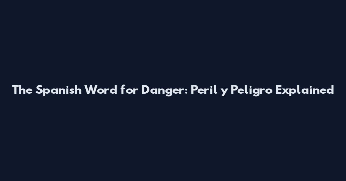The Spanish Word for Danger: Peril y Peligro Explained