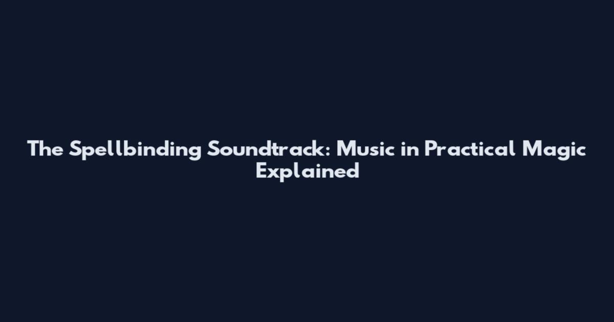 The Spellbinding Soundtrack: Music in Practical Magic Explained