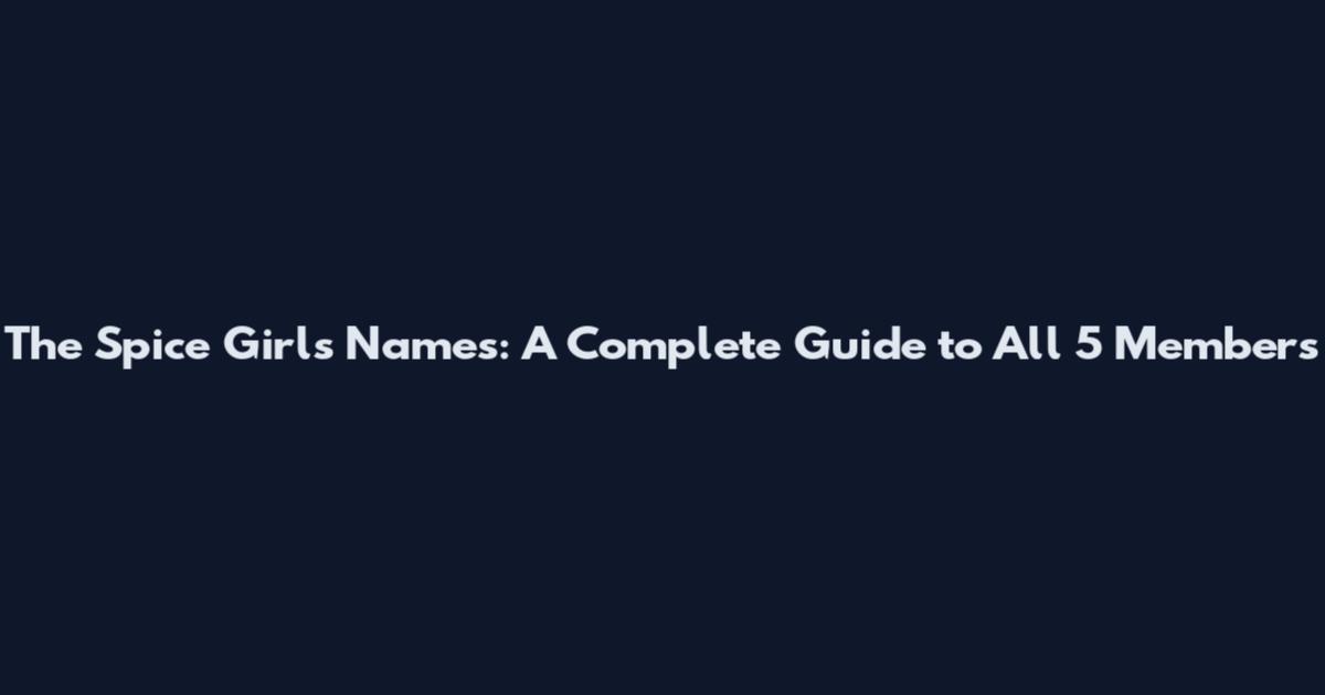 The Spice Girls Names: A Complete Guide to All 5 Members