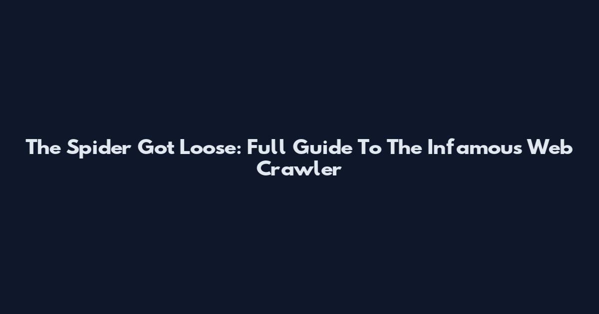 The Spider Got Loose: Full Guide To The Infamous Web Crawler