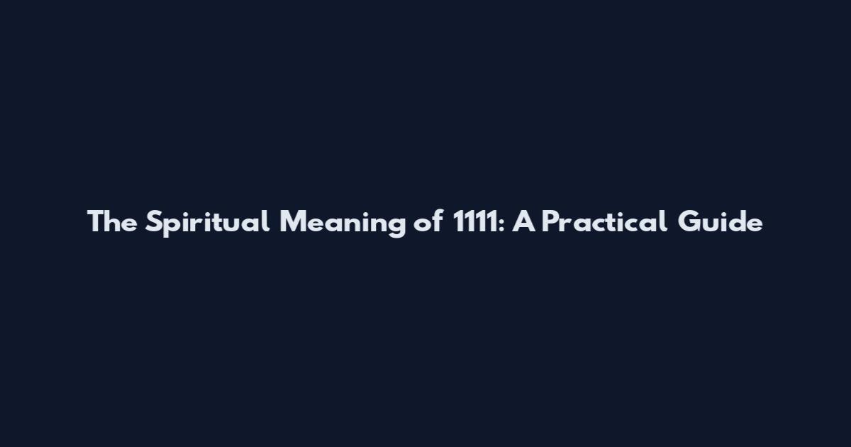 The Spiritual Meaning of 1111: A Practical Guide