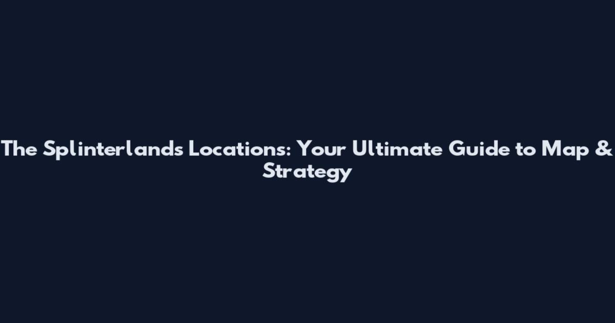 The Splinterlands Locations: Your Ultimate Guide to Map & Strategy