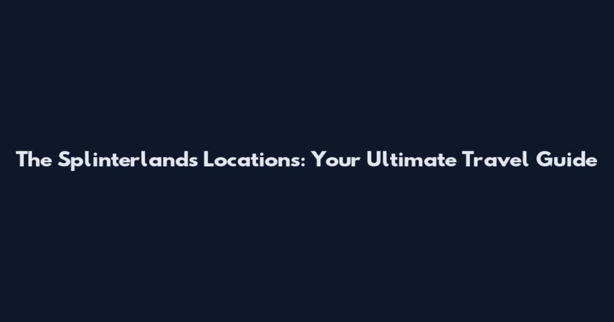 The Splinterlands Locations: Your Ultimate Travel Guide