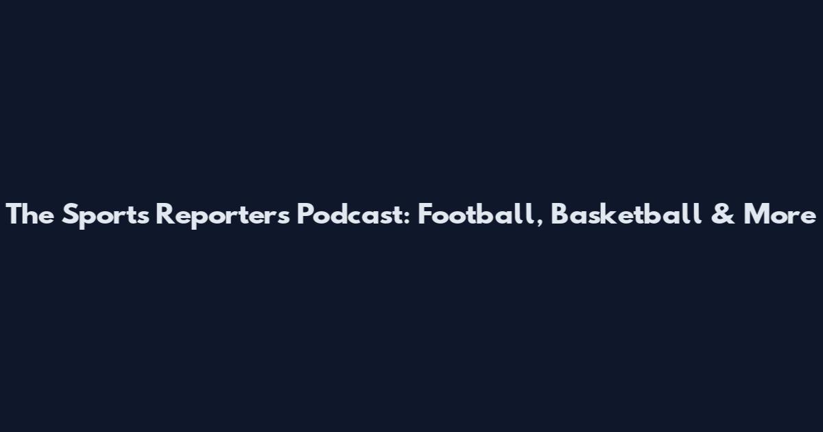 The Sports Reporters Podcast: Football, Basketball & More