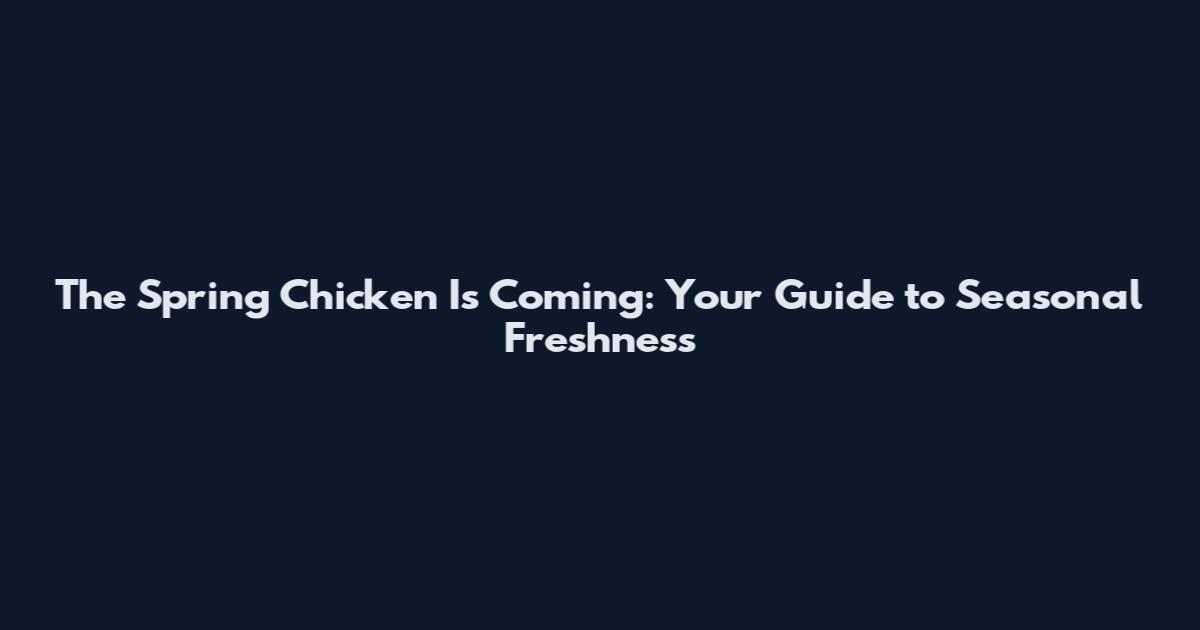 The Spring Chicken Is Coming: Your Guide to Seasonal Freshness