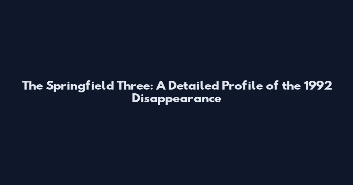 The Springfield Three: A Detailed Profile of the 1992 Disappearance
