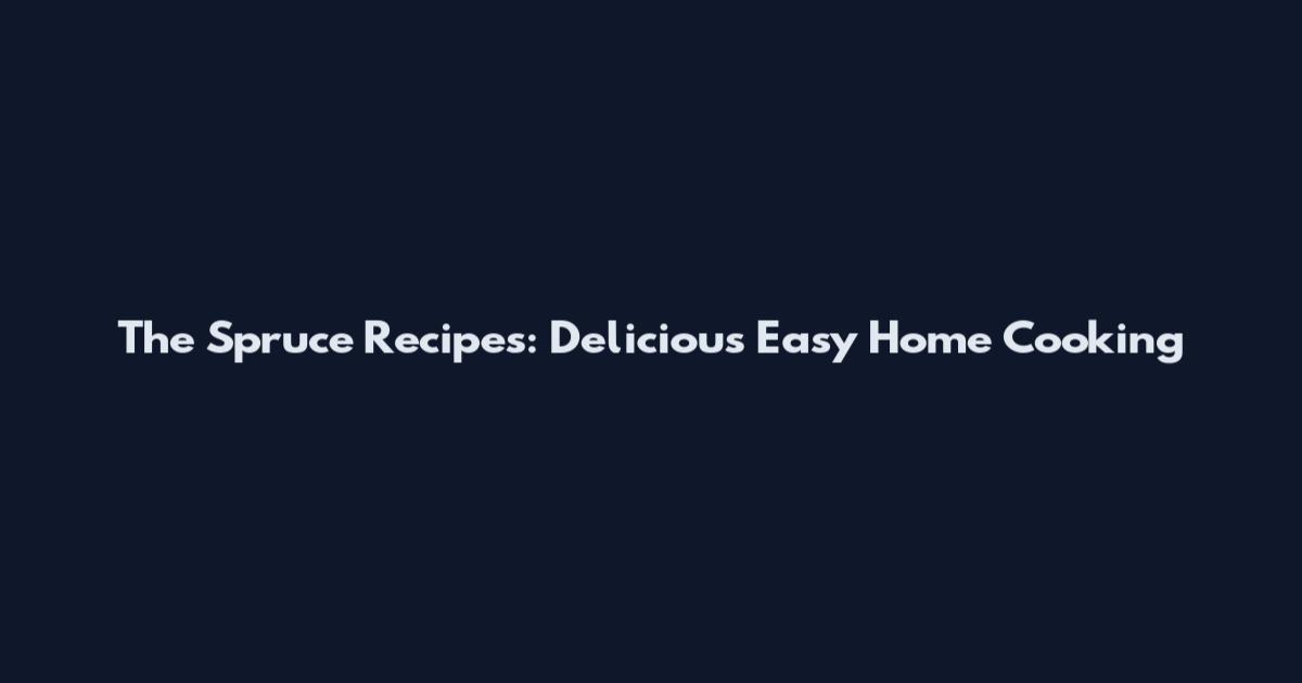 The Spruce Recipes: Delicious Easy Home Cooking
