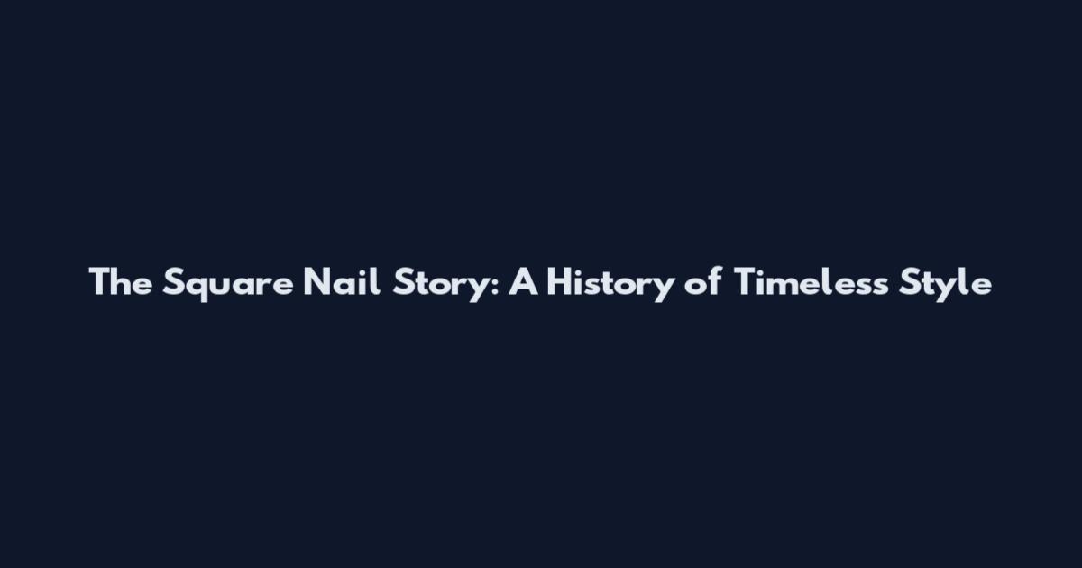 The Square Nail Story: A History of Timeless Style