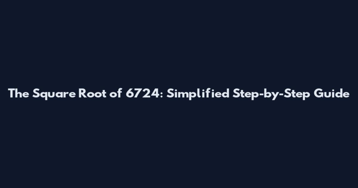 The Square Root of 6724: Simplified Step-by-Step Guide