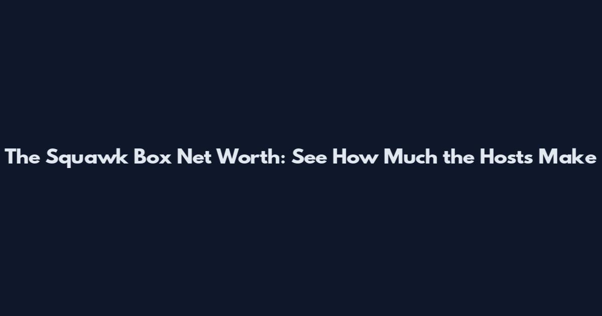 The Squawk Box Net Worth: See How Much the Hosts Make