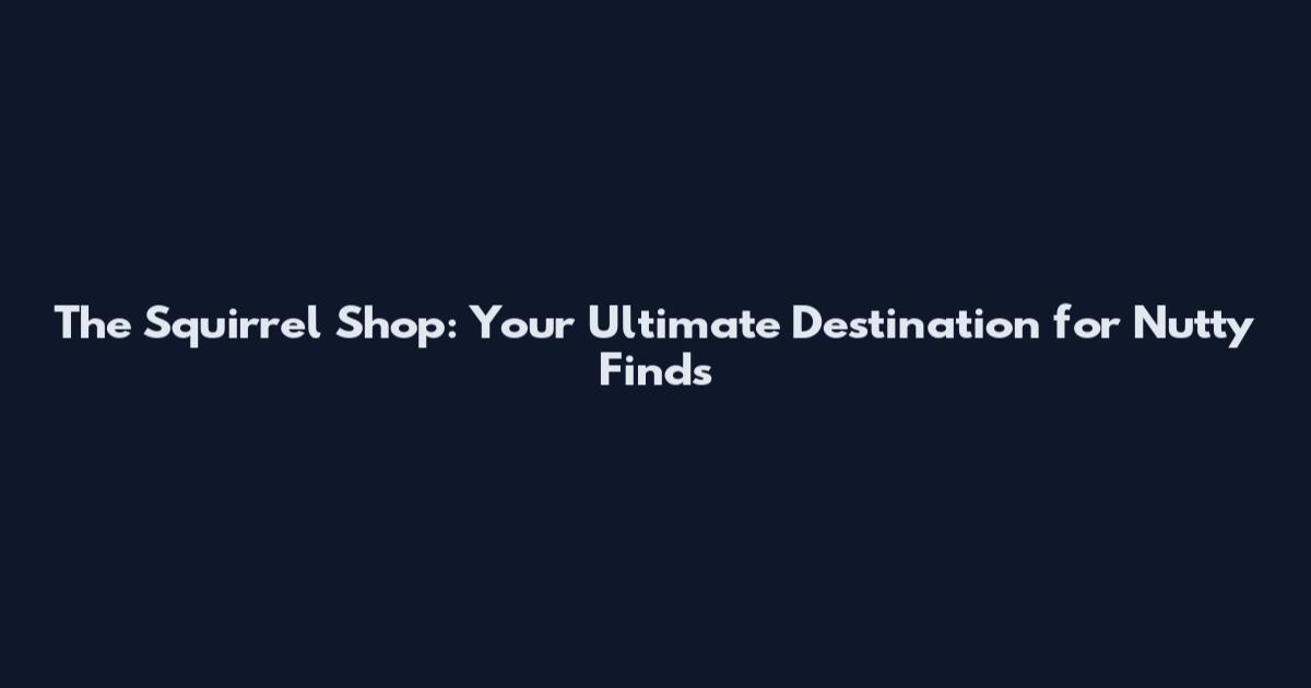 The Squirrel Shop: Your Ultimate Destination for Nutty Finds