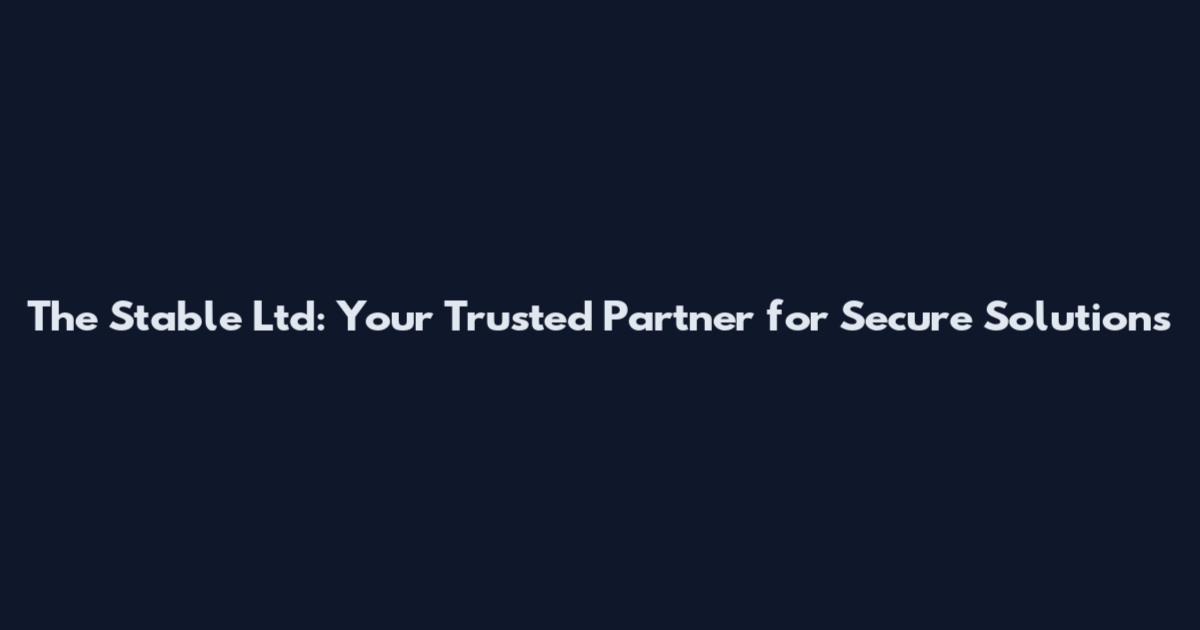 The Stable Ltd: Your Trusted Partner for Secure Solutions