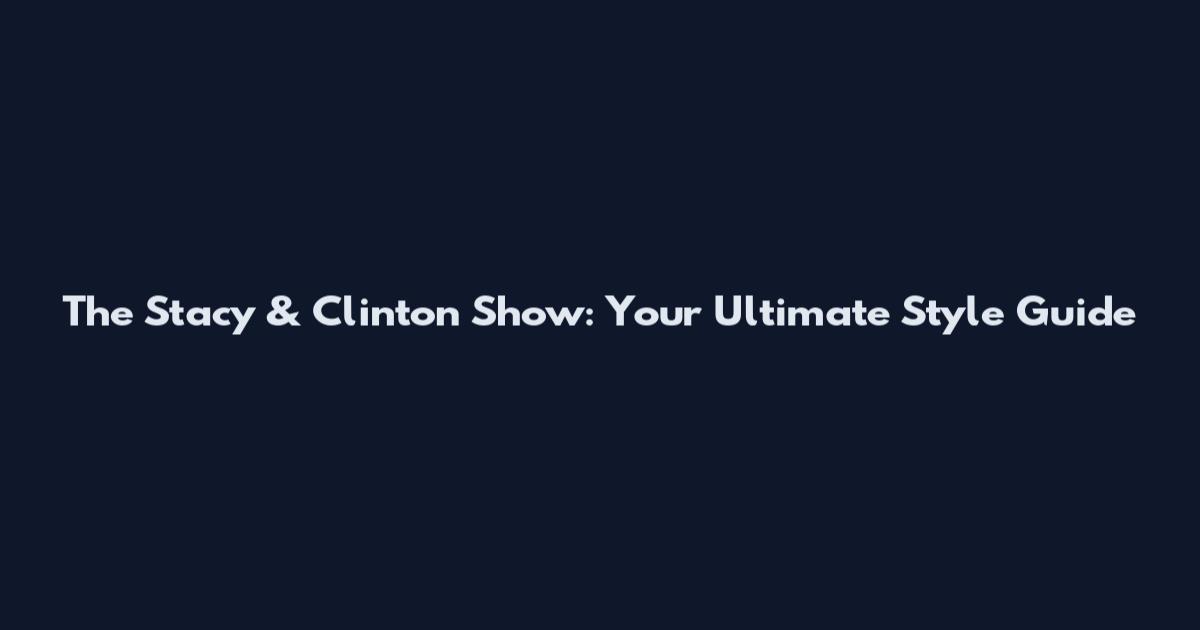 The Stacy & Clinton Show: Your Ultimate Style Guide