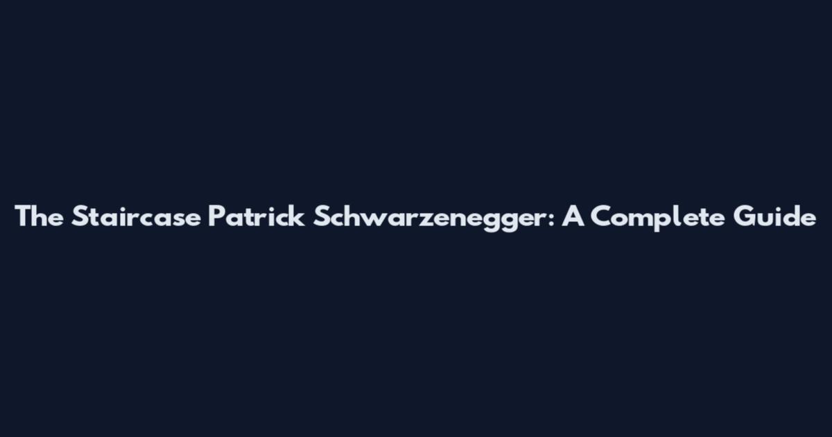 The Staircase Patrick Schwarzenegger: A Complete Guide