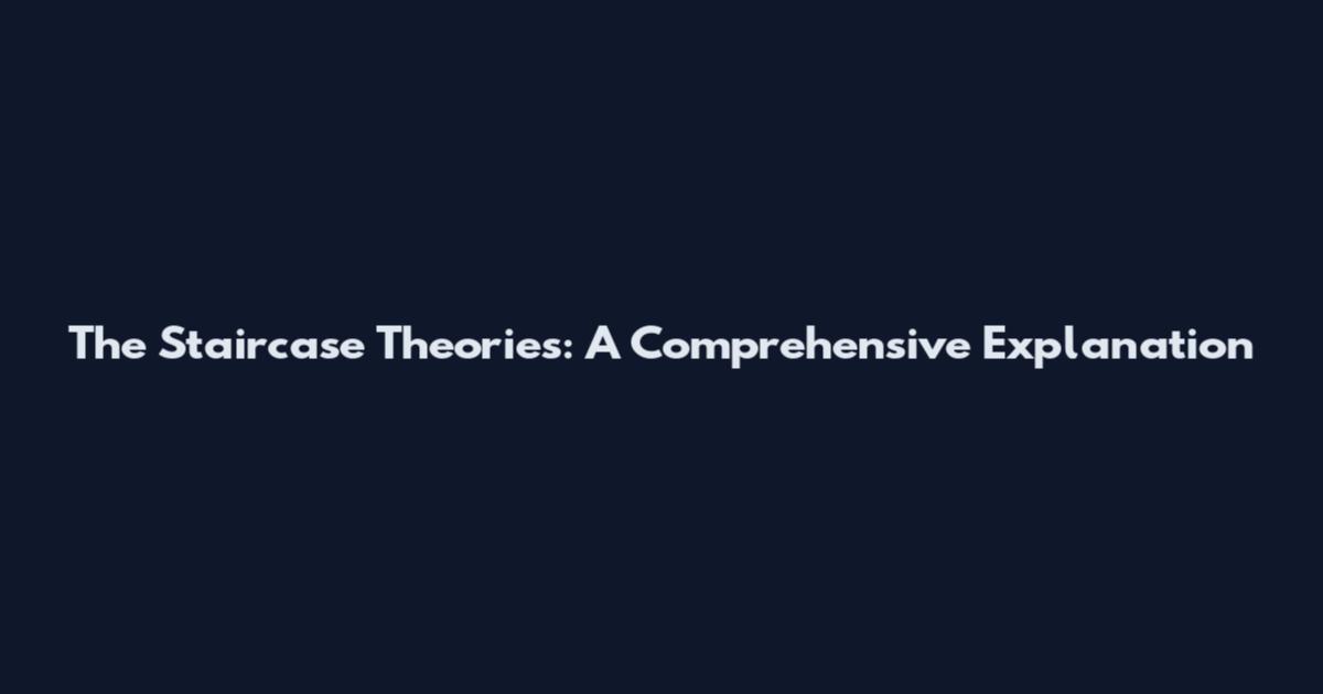 The Staircase Theories: A Comprehensive Explanation
