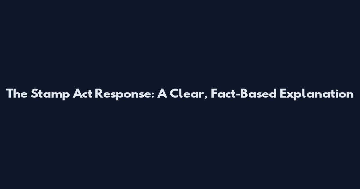 The Stamp Act Response: A Clear, Fact-Based Explanation