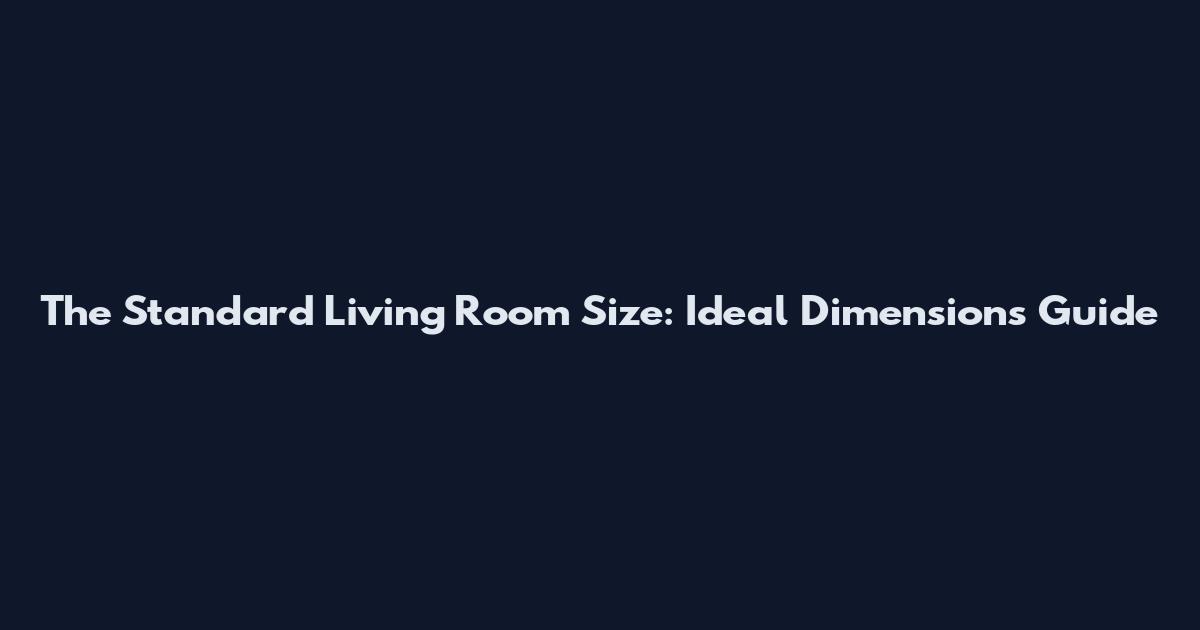 The Standard Living Room Size: Ideal Dimensions Guide