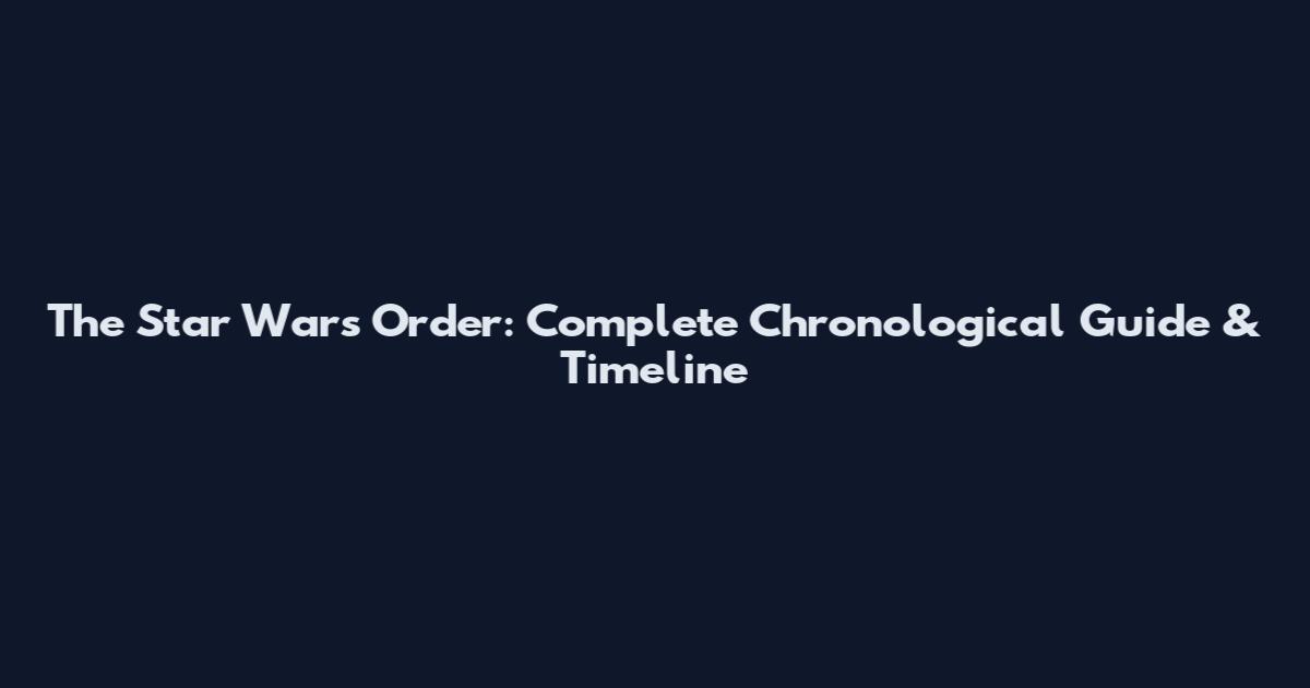 The Star Wars Order: Complete Chronological Guide & Timeline