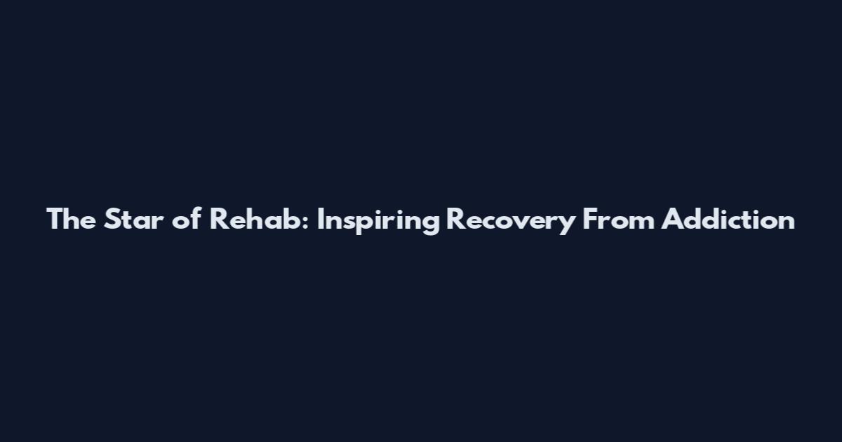 The Star of Rehab: Inspiring Recovery From Addiction
