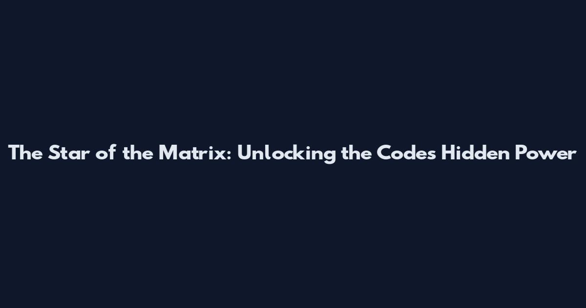 The Star of the Matrix: Unlocking the Code's Hidden Power
