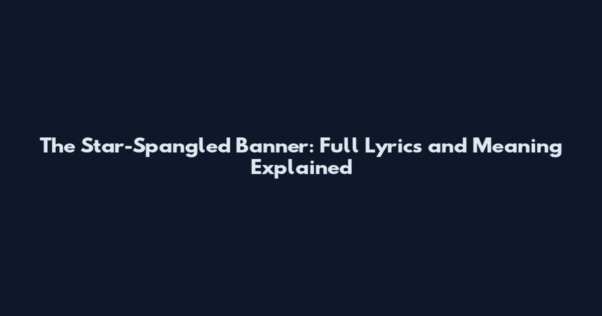The Star-Spangled Banner: Full Lyrics and Meaning Explained