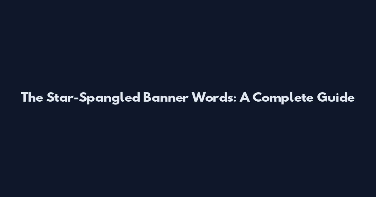 The Star-Spangled Banner Words: A Complete Guide