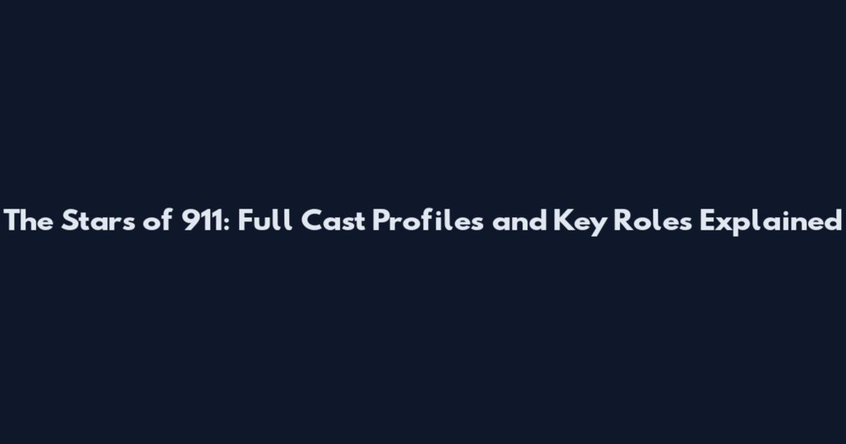 The Stars of 911: Full Cast Profiles and Key Roles Explained