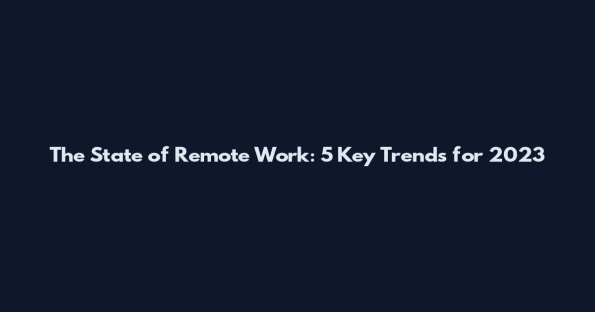 The State of Remote Work: 5 Key Trends for 2023