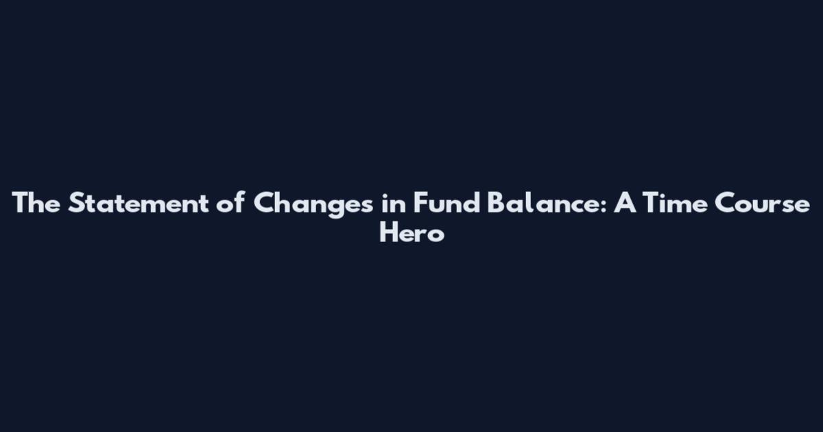 The Statement of Changes in Fund Balance: A Time Course Hero