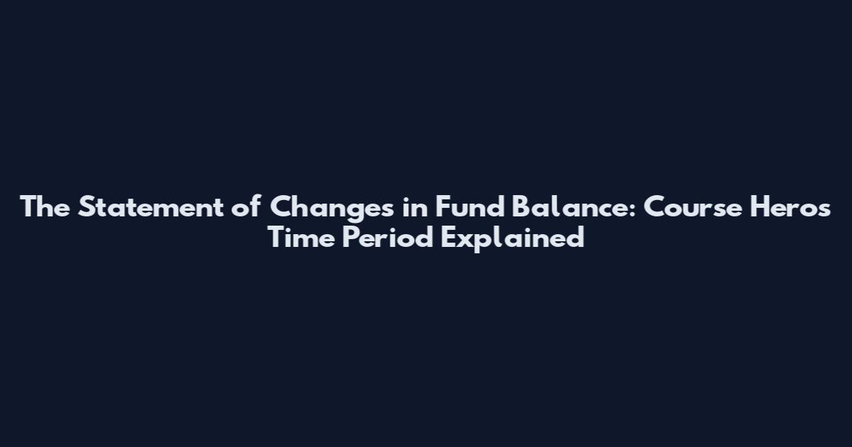 The Statement of Changes in Fund Balance: Course Hero's Time Period Explained