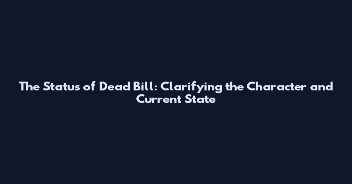 The Status of Dead Bill: Clarifying the Character and Current State