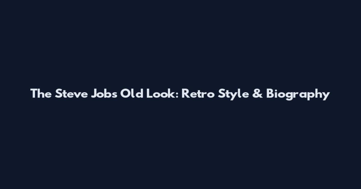The Steve Jobs Old Look: Retro Style & Biography