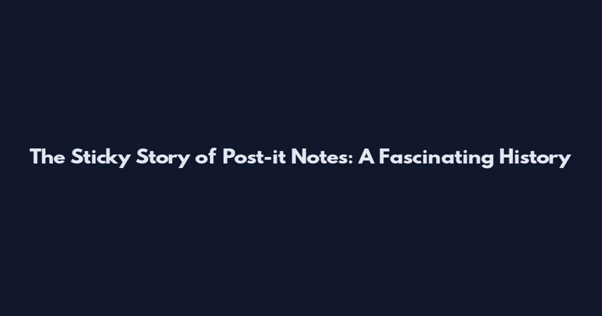 The Sticky Story of Post-it Notes: A Fascinating History