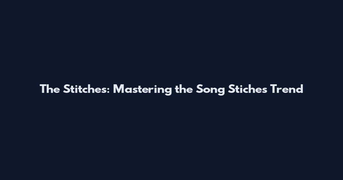 The Stitches: Mastering the Song Stiches Trend