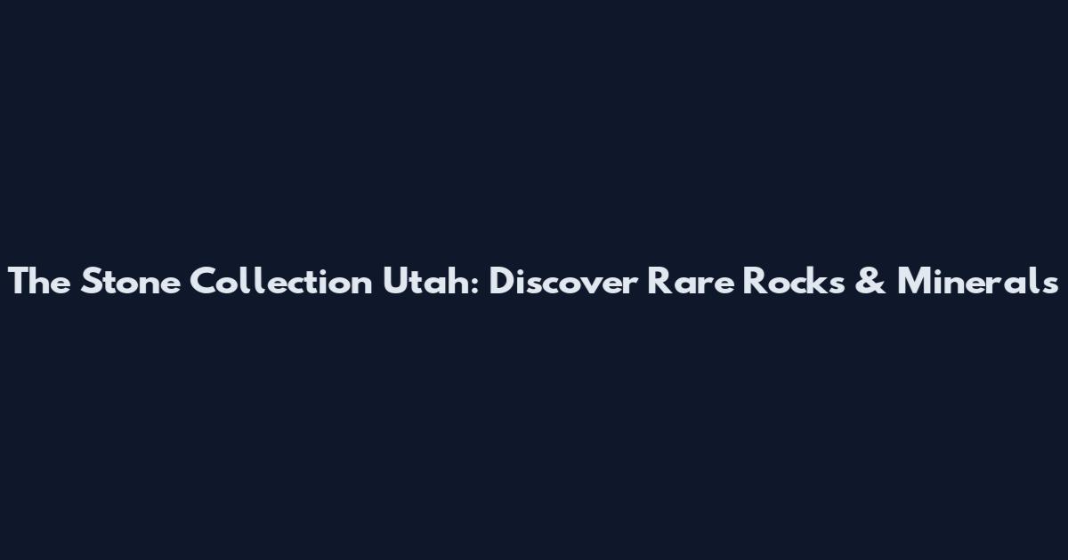 The Stone Collection Utah: Discover Rare Rocks & Minerals